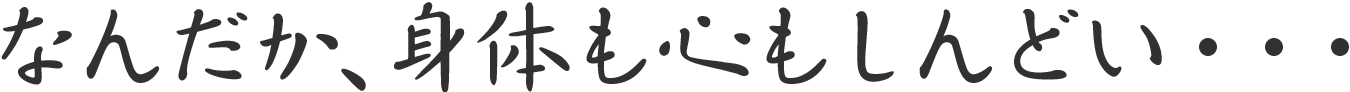なんだか、身体も心もしんどい・・・